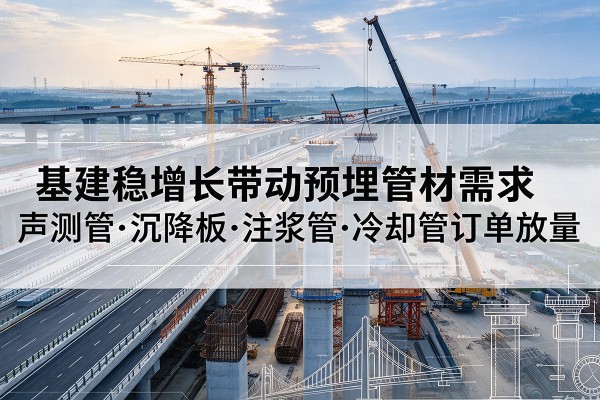 覃塘基建稳增长带动预埋监测管材需求，声测管、沉降板、注浆管订单持续放量