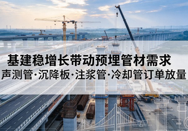 覃塘基建稳增长带动预埋监测管材需求，声测管、沉降板、注浆管订单持续放量